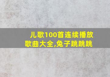 儿歌100首连续播放 歌曲大全,兔子跳跳跳